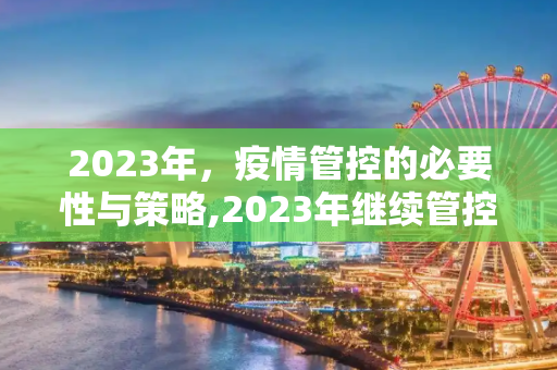2023年，疫情管控的必要性与策略,2023年继续管控疫情的必要性及策略