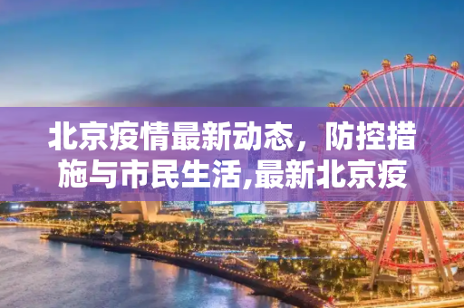 北京疫情最新动态，防控措施与市民生活,最新北京疫情