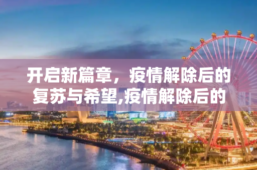 开启新篇章，疫情解除后的复苏与希望,疫情解除后的新篇章