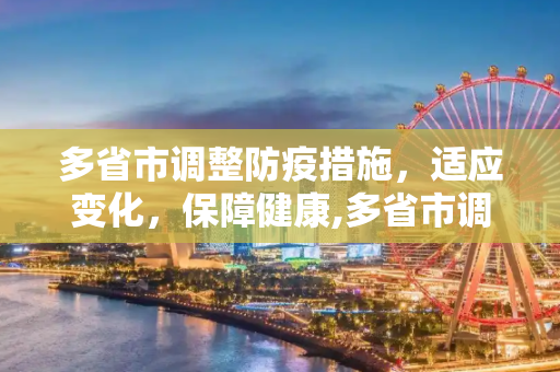 多省市调整防疫措施，适应变化，保障健康,多省市调整防疫措施