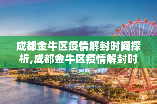 成都金牛区疫情解封时间探析,成都金牛区疫情解封时间探析