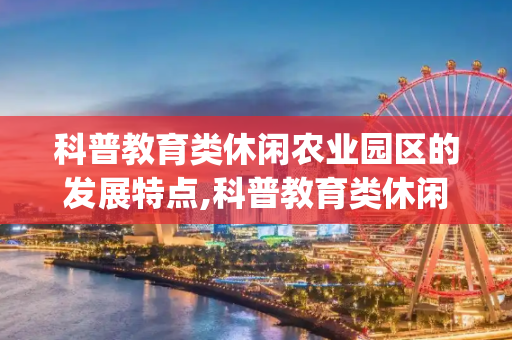 科普教育类休闲农业园区的发展特点,科普教育类休闲农业园区的发展特点_3