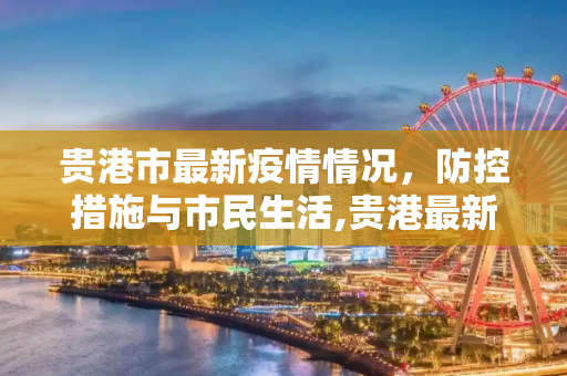 贵港市最新疫情情况，防控措施与市民生活,贵港最新疫情情况