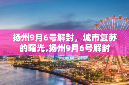 扬州9月6号解封，城市复苏的曙光,扬州9月6号解封