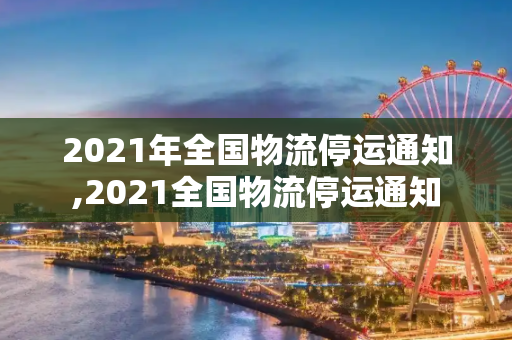 2021年全国物流停运通知,2021全国物流停运通知
