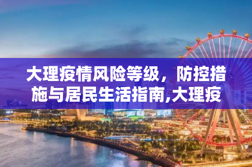 大理疫情风险等级，防控措施与居民生活指南,大理疫情风险等级
