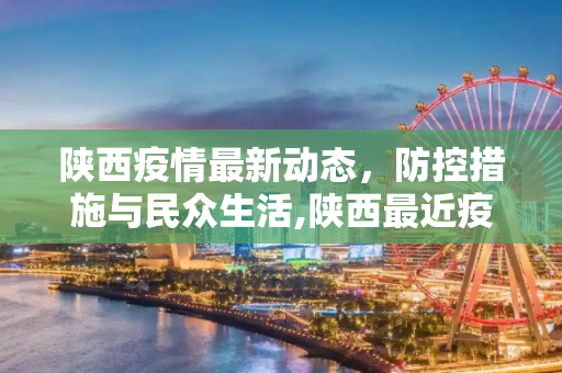 陕西疫情最新动态，防控措施与民众生活,陕西最近疫情情况