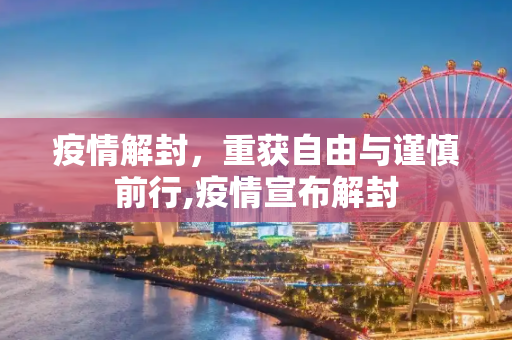 疫情解封，重获自由与谨慎前行,疫情宣布解封