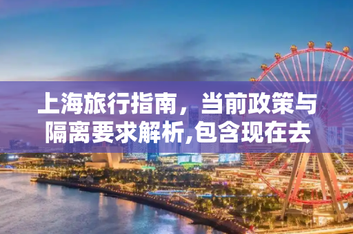 上海旅行指南，当前政策与隔离要求解析,包含现在去上海要隔离吗的词条
