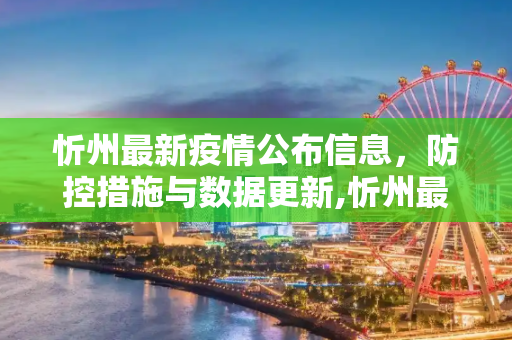 忻州最新疫情公布信息，防控措施与数据更新,忻州最新疫情公布信息