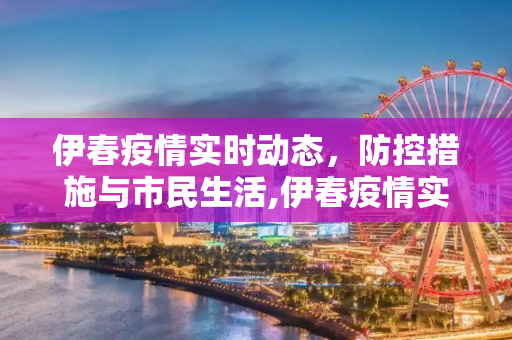 伊春疫情实时动态，防控措施与市民生活,伊春疫情实时动态