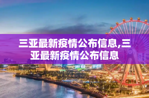三亚最新疫情公布信息,三亚最新疫情公布信息