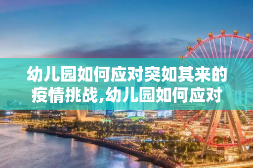 幼儿园如何应对突如其来的疫情挑战,幼儿园如何应对突如其来的疫情挑战