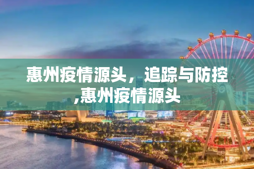 惠州疫情源头，追踪与防控,惠州疫情源头