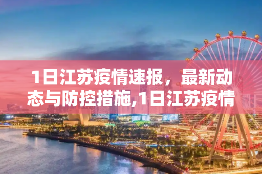 1日江苏疫情速报，最新动态与防控措施,1日江苏疫情速报