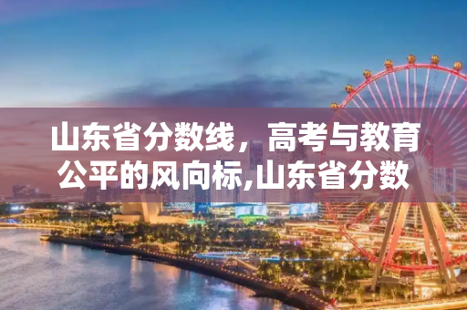 山东省分数线，高考与教育公平的风向标,山东省分数线