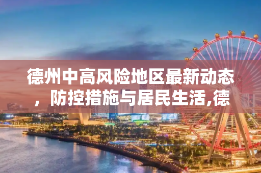德州中高风险地区最新动态，防控措施与居民生活,德州中高风险地区最新