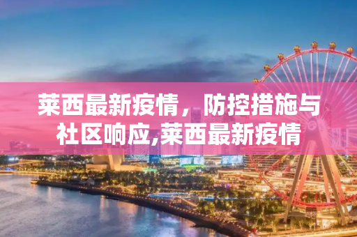 莱西最新疫情，防控措施与社区响应,莱西最新疫情