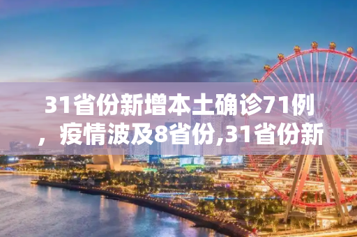31省份新增本土确诊71例，疫情波及8省份,31省份新增本土确诊71例 涉8省份