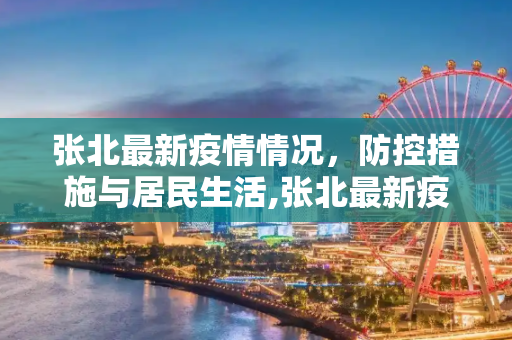 张北最新疫情情况，防控措施与居民生活,张北最新疫情情况