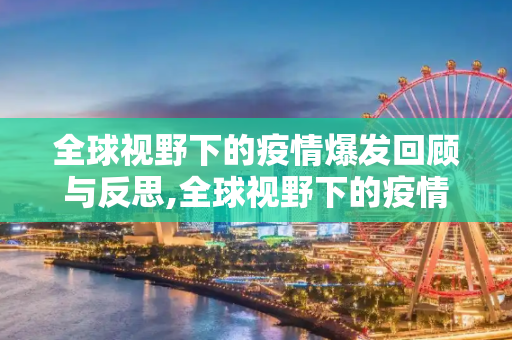 全球视野下的疫情爆发回顾与反思,全球视野下的疫情爆发回顾与反思