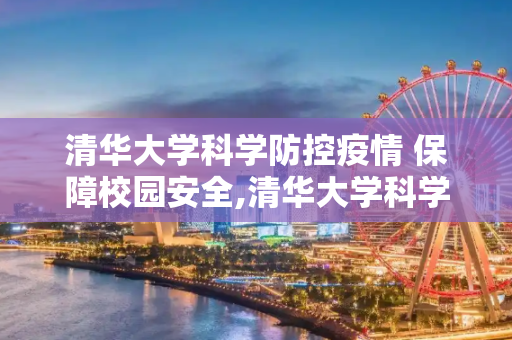 清华大学科学防控疫情 保障校园安全,清华大学科学防控疫情 保障校园安全