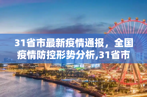 31省市最新疫情通报，全国疫情防控形势分析,31省市最新疫情通报