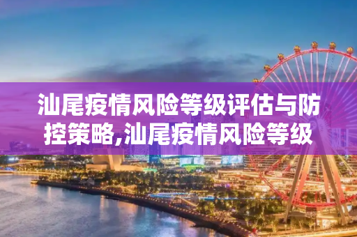 汕尾疫情风险等级评估与防控策略,汕尾疫情风险等级