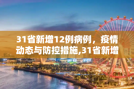31省新增12例病例，疫情动态与防控措施,31省新增12例病例