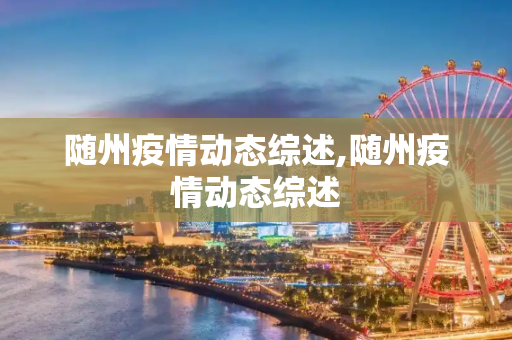 随州疫情动态综述,随州疫情动态综述