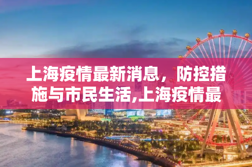 上海疫情最新消息，防控措施与市民生活,上海疫情最新消息今