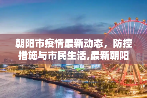 朝阳市疫情最新动态，防控措施与市民生活,最新朝阳市疫情最新消息