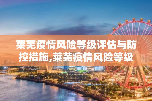 莱芜疫情风险等级评估与防控措施,莱芜疫情风险等级