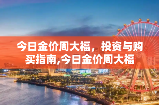 今日金价周大福，投资与购买指南,今日金价周大福