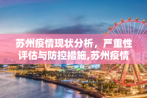 苏州疫情现状分析，严重性评估与防控措施,苏州疫情严重吗