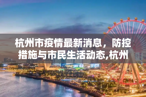 杭州市疫情最新消息，防控措施与市民生活动态,杭州市疫情最新消息