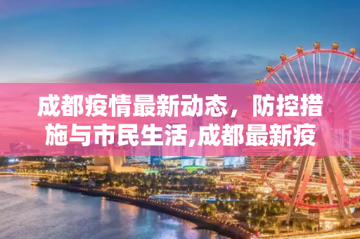 成都疫情最新动态，防控措施与市民生活,成都最新疫情