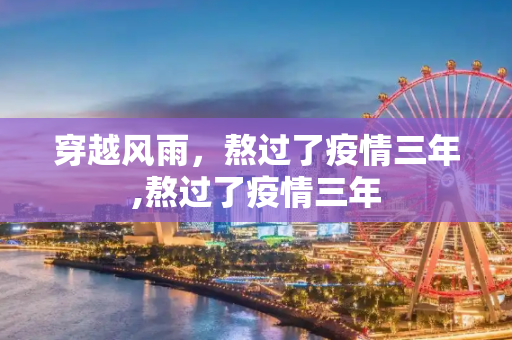 穿越风雨，熬过了疫情三年,熬过了疫情三年
