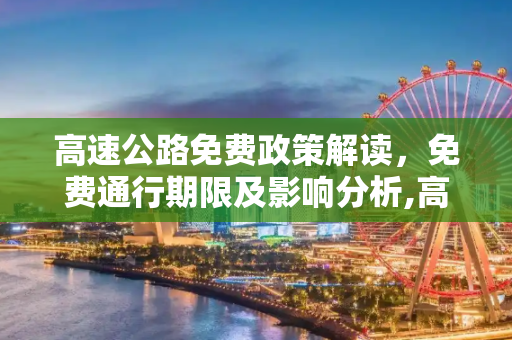 高速公路免费政策解读，免费通行期限及影响分析,高速免费到什么时候