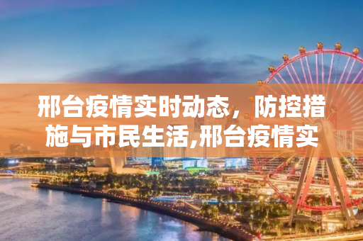 邢台疫情实时动态，防控措施与市民生活,邢台疫情实时动态