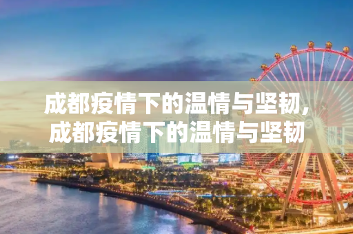 成都疫情下的温情与坚韧,成都疫情下的温情与坚韧