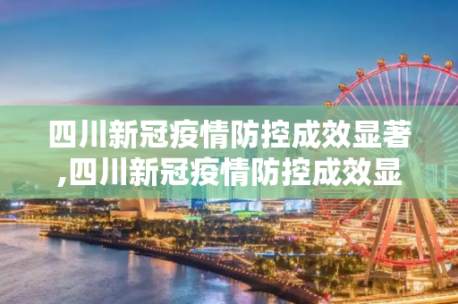 四川新冠疫情防控成效显著,四川新冠疫情防控成效显著