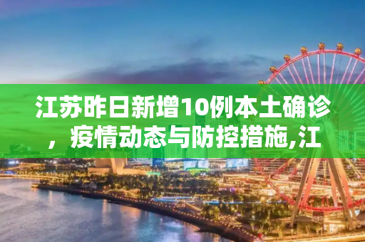 江苏昨日新增10例本土确诊，疫情动态与防控措施,江苏昨日新增10例本土确诊