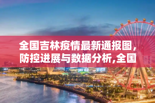 全国吉林疫情最新通报图，防控进展与数据分析,全国吉林疫情最新通报图
