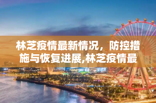 林芝疫情最新情况，防控措施与恢复进展,林芝疫情最新情况