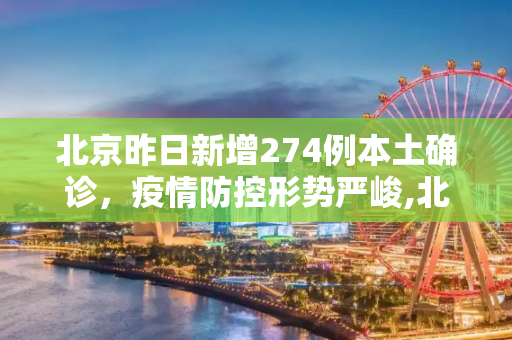 北京昨日新增274例本土确诊，疫情防控形势严峻,北京昨增274例本土确诊