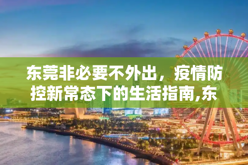 东莞非必要不外出，疫情防控新常态下的生活指南,东莞非必要不外出