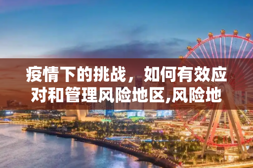 疫情下的挑战，如何有效应对和管理风险地区,风险地区