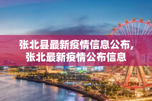 张北县最新疫情信息公布,张北最新疫情公布信息