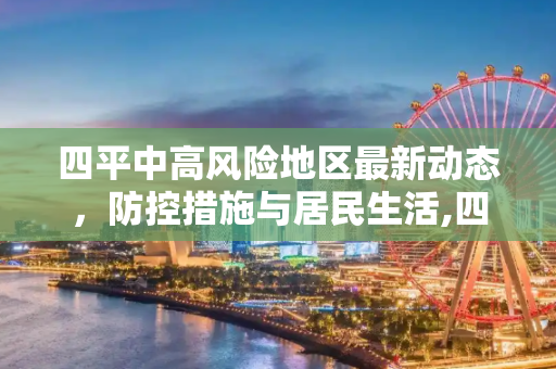 四平中高风险地区最新动态，防控措施与居民生活,四平中高风险地区最新